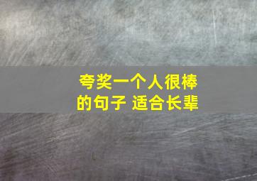 夸奖一个人很棒的句子 适合长辈